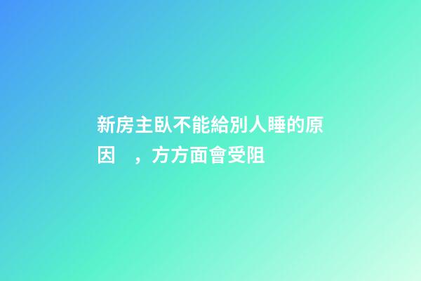 新房主臥不能給別人睡的原因，方方面會受阻